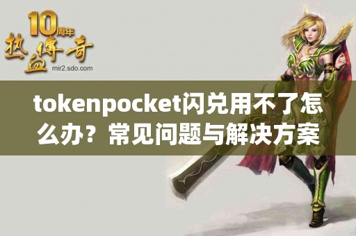 tokenpocket闪兑用不了怎么办？常见问题与解决方案