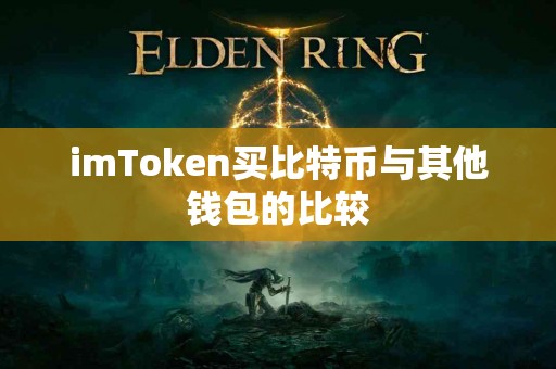imToken买比特币与其他钱包的比较