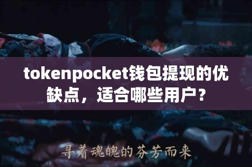 tokenpocket钱包提现的优缺点，适合哪些用户？