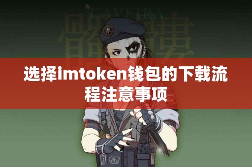 选择imtoken钱包的下载流程注意事项