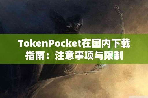 TokenPocket在国内下载指南：注意事项与限制