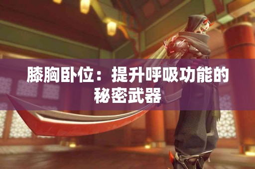 膝胸卧位：提升呼吸功能的秘密武器