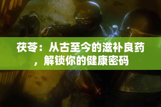 茯苓：从古至今的滋补良药，解锁你的健康密码