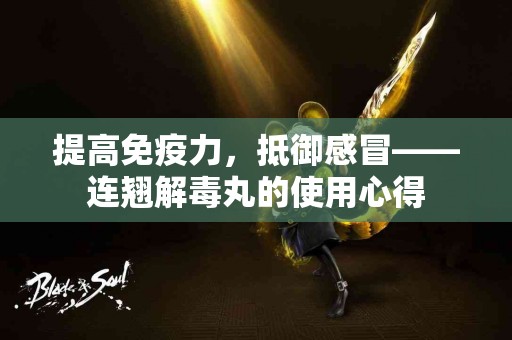 提高免疫力，抵御感冒——连翘解毒丸的使用心得