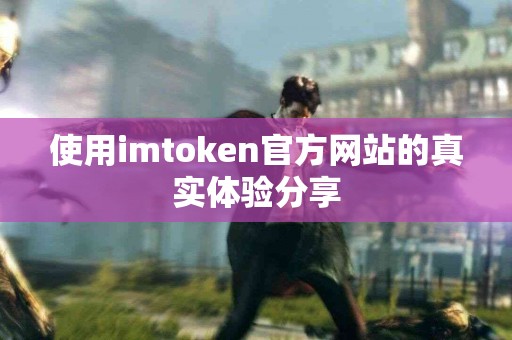 使用imtoken官方网站的真实体验分享