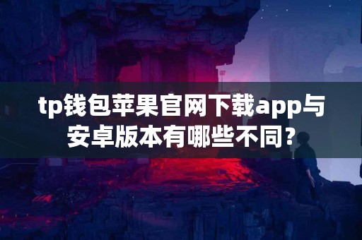 tp钱包苹果官网下载app与安卓版本有哪些不同？
