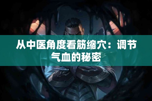 从中医角度看筋缩穴：调节气血的秘密