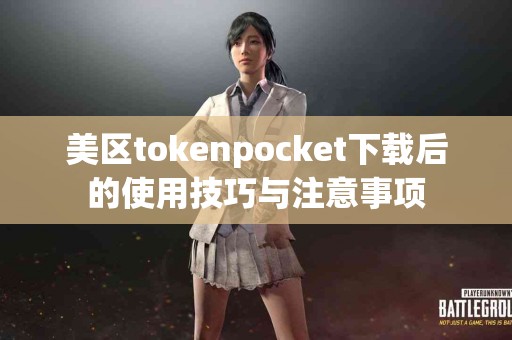 美区tokenpocket下载后的使用技巧与注意事项