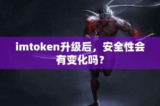 imtoken升级后，安全性会有变化吗？