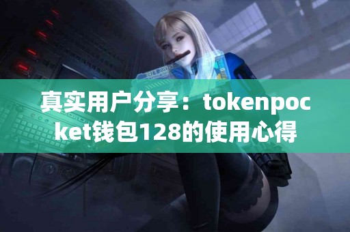真实用户分享：tokenpocket钱包128的使用心得