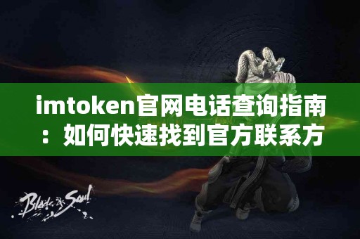 imtoken官网电话查询指南：如何快速找到官方联系方式