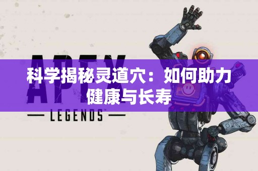 科学揭秘灵道穴：如何助力健康与长寿