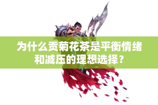 为什么贡菊花茶是平衡情绪和减压的理想选择？