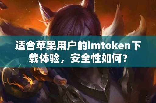 适合苹果用户的imtoken下载体验，安全性如何？