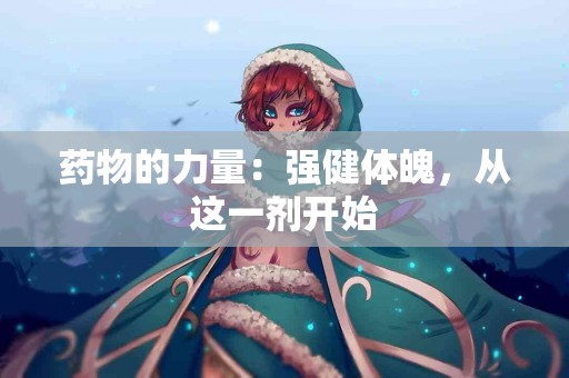 药物的力量：强健体魄，从这一剂开始