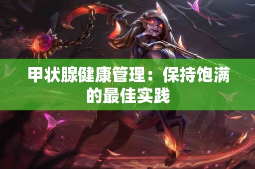 甲状腺健康管理：保持饱满的最佳实践