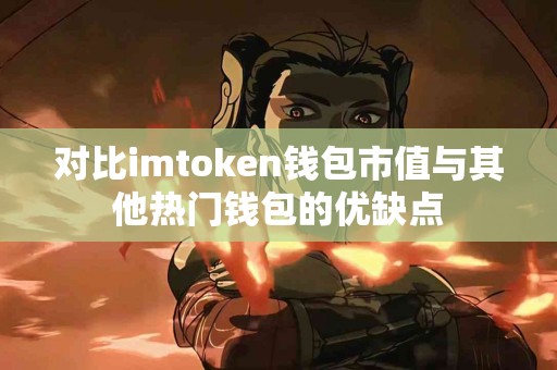 对比imtoken钱包市值与其他热门钱包的优缺点