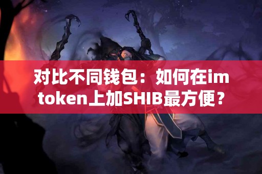 对比不同钱包：如何在imtoken上加SHIB最方便？