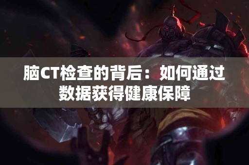 脑CT检查的背后：如何通过数据获得健康保障