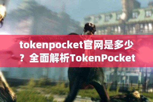 tokenpocket官网是多少？全面解析TokenPocket官方网站信息