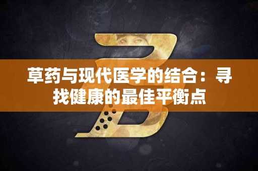 草药与现代医学的结合：寻找健康的最佳平衡点