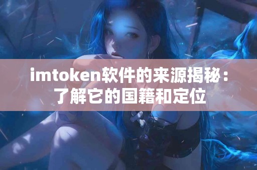 imtoken软件的来源揭秘：了解它的国籍和定位