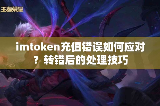 imtoken充值错误如何应对？转错后的处理技巧