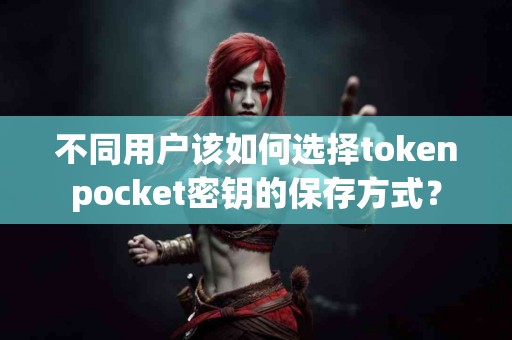 不同用户该如何选择tokenpocket密钥的保存方式？