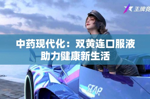 中药现代化：双黄连口服液助力健康新生活