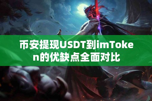 币安提现USDT到imToken的优缺点全面对比