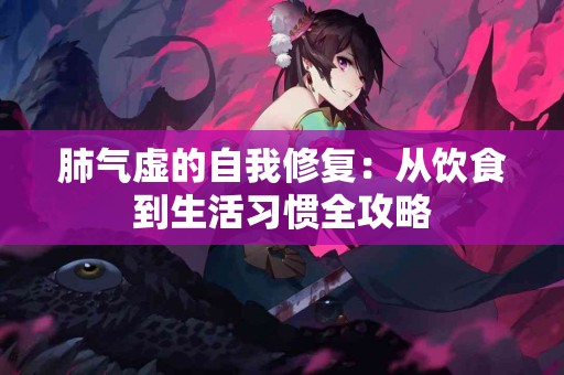 肺气虚的自我修复：从饮食到生活习惯全攻略