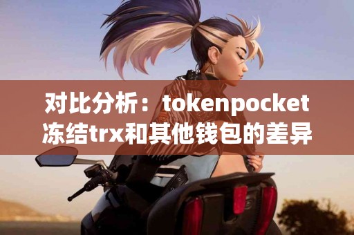 对比分析：tokenpocket冻结trx和其他钱包的差异