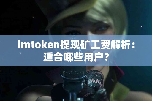 imtoken提现矿工费解析：适合哪些用户？