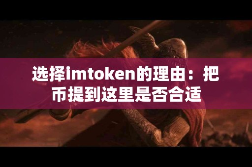 选择imtoken的理由：把币提到这里是否合适