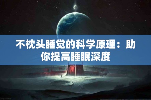 不枕头睡觉的科学原理：助你提高睡眠深度