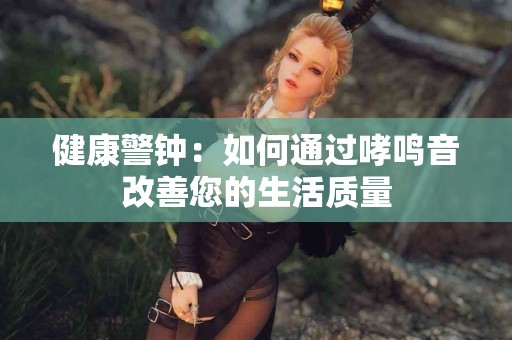 健康警钟：如何通过哮鸣音改善您的生活质量