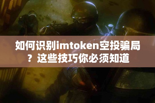 如何识别imtoken空投骗局？这些技巧你必须知道