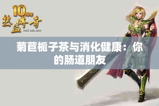 菊苣栀子茶与消化健康：你的肠道朋友