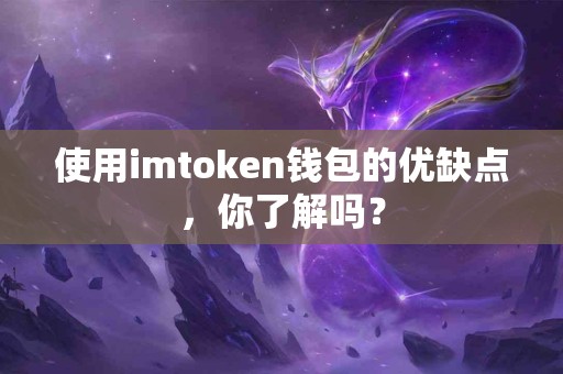 使用imtoken钱包的优缺点，你了解吗？