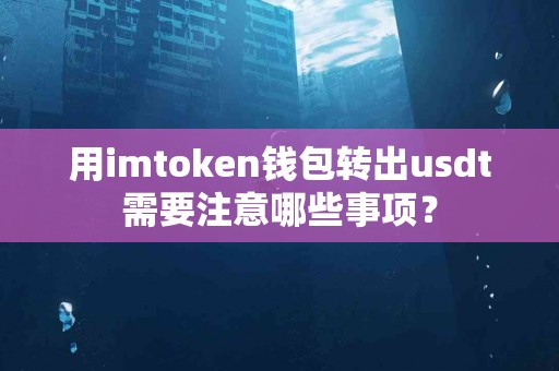 用imtoken钱包转出usdt需要注意哪些事项？