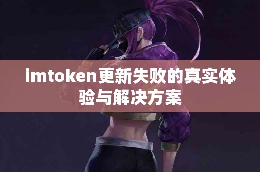 imtoken更新失败的真实体验与解决方案