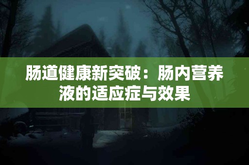 肠道健康新突破：肠内营养液的适应症与效果