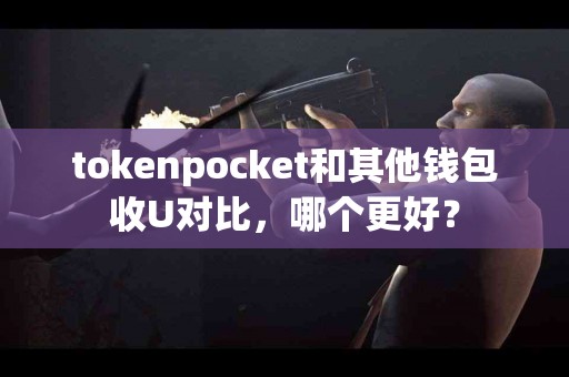 tokenpocket和其他钱包收U对比，哪个更好？