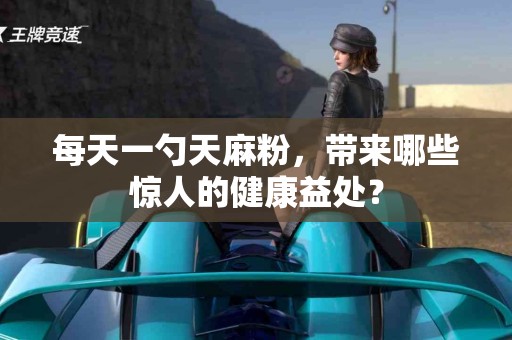 每天一勺天麻粉，带来哪些惊人的健康益处？