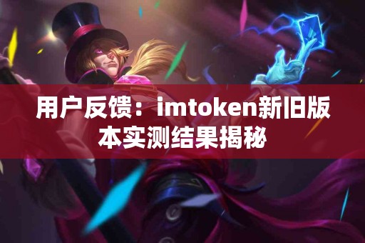 用户反馈：imtoken新旧版本实测结果揭秘