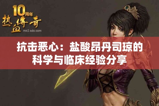 抗击恶心：盐酸昂丹司琼的科学与临床经验分享