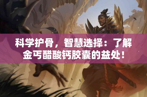 科学护骨，智慧选择：了解金丐醋酸钙胶囊的益处！