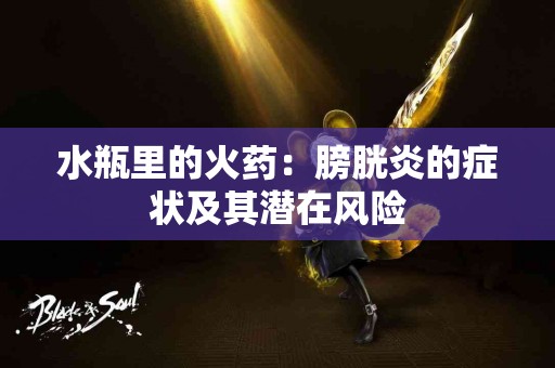 水瓶里的火药：膀胱炎的症状及其潜在风险