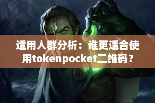 适用人群分析：谁更适合使用tokenpocket二维码？