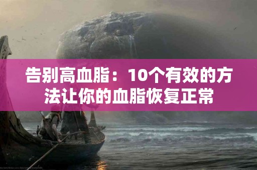 告别高血脂：10个有效的方法让你的血脂恢复正常